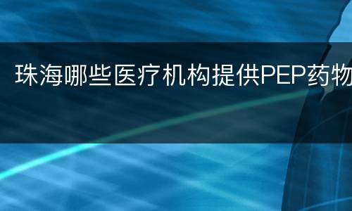 珠海哪些医疗机构提供PEP药物