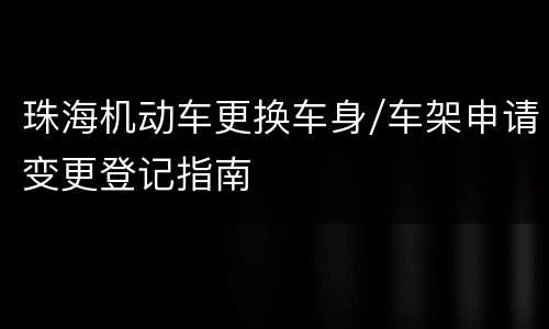 珠海机动车更换车身/车架申请变更登记指南