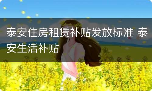 泰安住房租赁补贴发放标准 泰安生活补贴