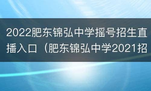 2022肥东锦弘中学摇号招生直播入口（肥东锦弘中学2021招生）