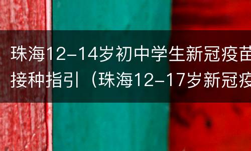 珠海12-14岁初中学生新冠疫苗接种指引（珠海12-17岁新冠疫苗）