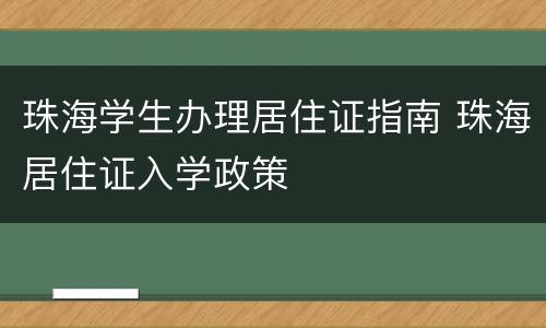 珠海学生办理居住证指南 珠海居住证入学政策