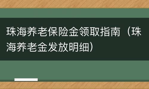 珠海养老保险金领取指南（珠海养老金发放明细）