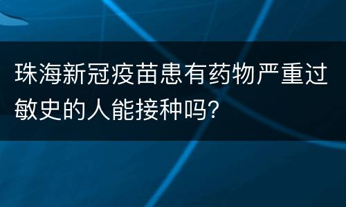 珠海新冠疫苗患有药物严重过敏史的人能接种吗？