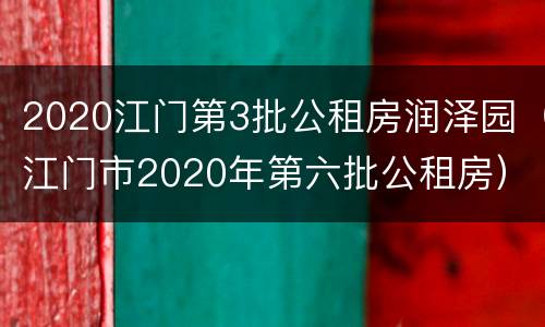 2020江门第3批公租房润泽园（江门市2020年第六批公租房）