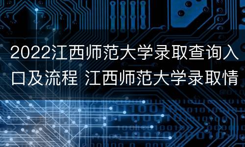 2022江西师范大学录取查询入口及流程 江西师范大学录取情况查询