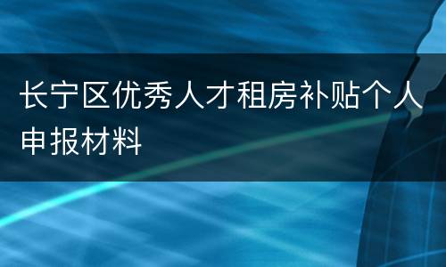 长宁区优秀人才租房补贴个人申报材料