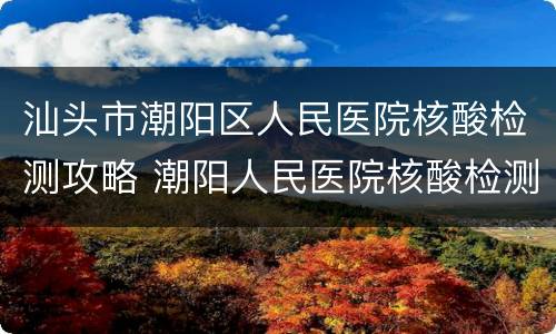 汕头市潮阳区人民医院核酸检测攻略 潮阳人民医院核酸检测结果