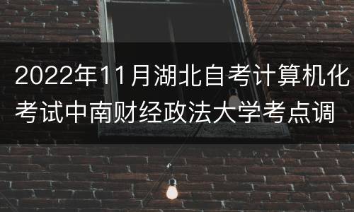 2022年11月湖北自考计算机化考试中南财经政法大学考点调整