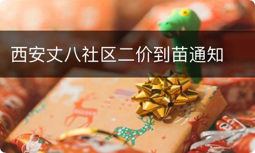 西安丈八社区二价到苗通知