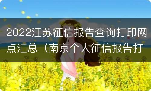 2022江苏征信报告查询打印网点汇总（南京个人征信报告打印网点2019）