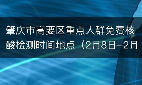 肇庆市高要区重点人群免费核酸检测时间地点（2月8日-2月9日）
