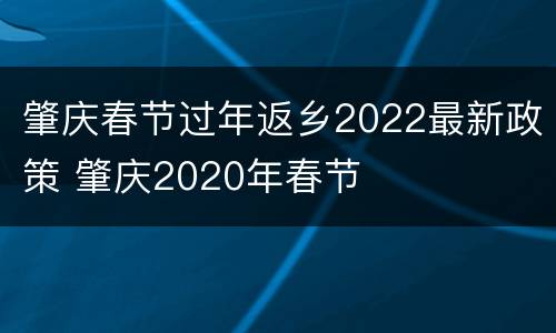 肇庆春节过年返乡2022最新政策 肇庆2020年春节