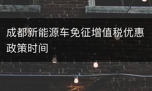 成都新能源车免征增值税优惠政策时间