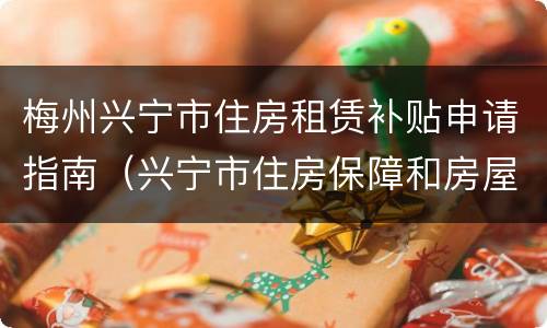 梅州兴宁市住房租赁补贴申请指南（兴宁市住房保障和房屋管理局）