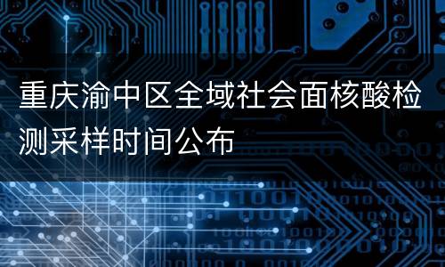 重庆渝中区全域社会面核酸检测采样时间公布