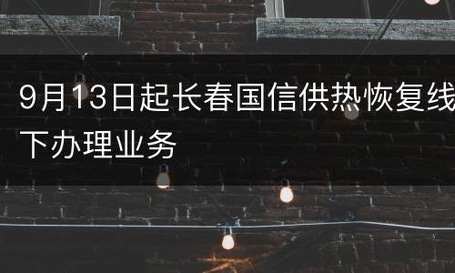 9月13日起长春国信供热恢复线下办理业务
