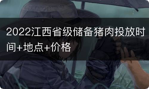 2022江西省级储备猪肉投放时间+地点+价格