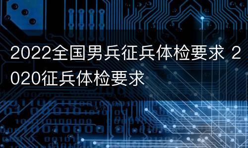 2022全国男兵征兵体检要求 2020征兵体检要求