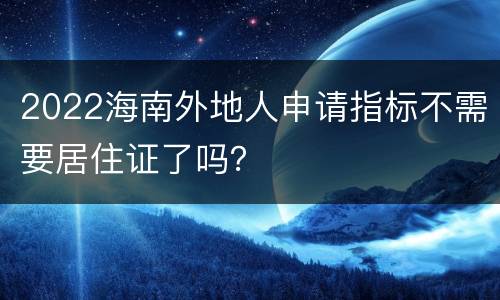 2022海南外地人申请指标不需要居住证了吗？