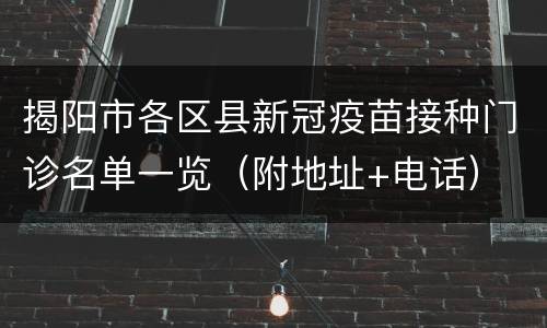揭阳市各区县新冠疫苗接种门诊名单一览（附地址+电话）