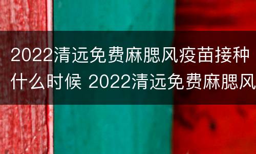 2022清远免费麻腮风疫苗接种什么时候 2022清远免费麻腮风疫苗接种什么时候开始