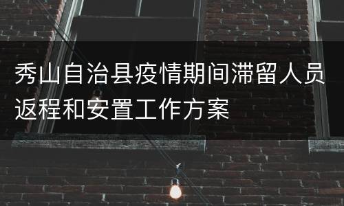秀山自治县疫情期间滞留人员返程和安置工作方案