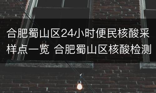 合肥蜀山区24小时便民核酸采样点一览 合肥蜀山区核酸检测站开放时间