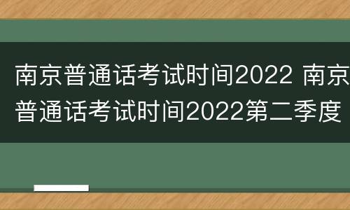 南京普通话考试时间2022 南京普通话考试时间2022第二季度