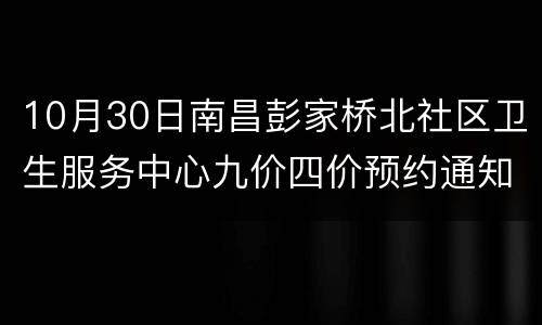 10月30日南昌彭家桥北社区卫生服务中心九价四价预约通知