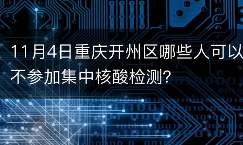 11月4日重庆开州区哪些人可以不参加集中核酸检测？