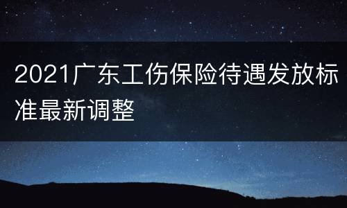 2021广东工伤保险待遇发放标准最新调整