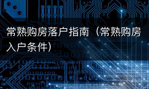 常熟购房落户指南（常熟购房入户条件）