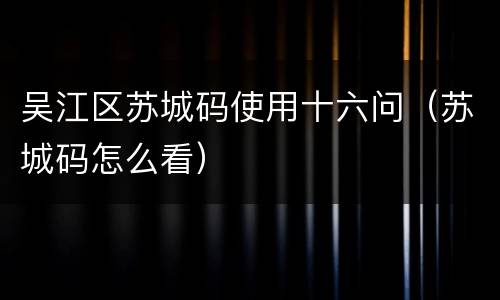 吴江区苏城码使用十六问（苏城码怎么看）