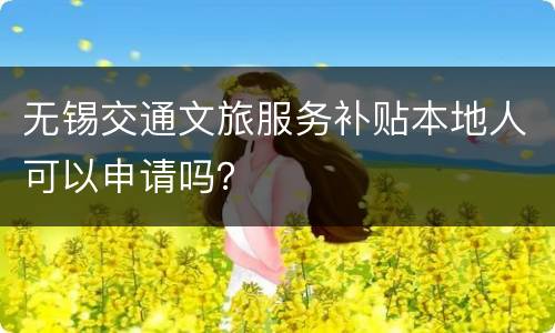 无锡交通文旅服务补贴本地人可以申请吗？