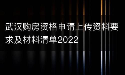 武汉购房资格申请上传资料要求及材料清单2022