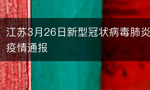 江苏3月26日新型冠状病毒肺炎疫情通报