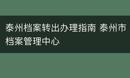 泰州档案转出办理指南 泰州市档案管理中心