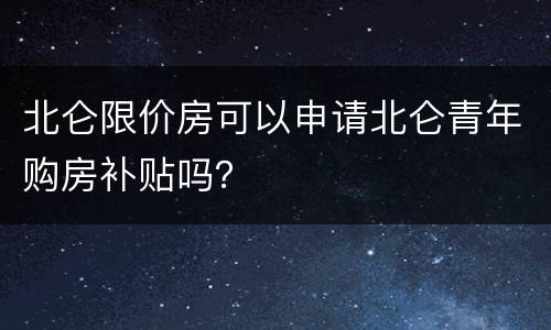 北仑限价房可以申请北仑青年购房补贴吗？