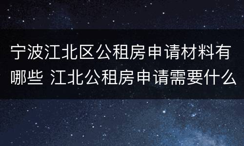 宁波江北区公租房申请材料有哪些 江北公租房申请需要什么资料