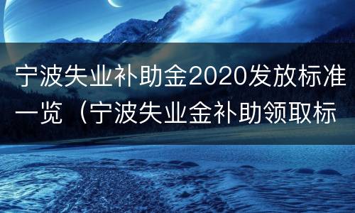 宁波失业补助金2020发放标准一览（宁波失业金补助领取标准2020）