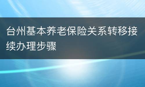 台州基本养老保险关系转移接续办理步骤