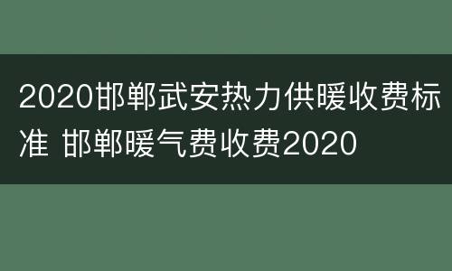 2020邯郸武安热力供暖收费标准 邯郸暖气费收费2020
