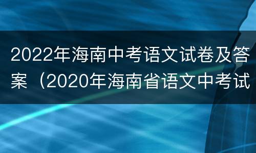 2022年海南中考语文试卷及答案（2020年海南省语文中考试卷）