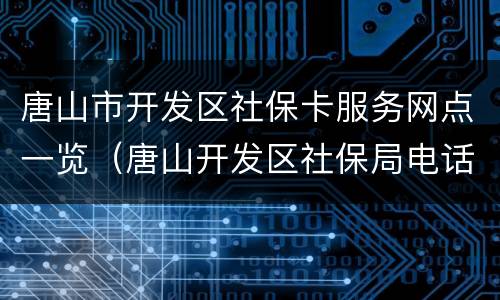唐山市开发区社保卡服务网点一览（唐山开发区社保局电话）