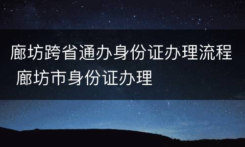 廊坊跨省通办身份证办理流程 廊坊市身份证办理
