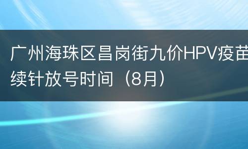 广州海珠区昌岗街九价HPV疫苗续针放号时间（8月）