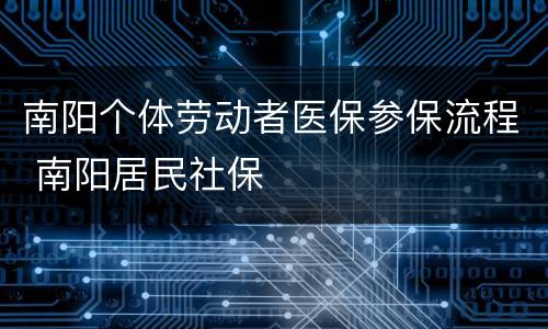 南阳个体劳动者医保参保流程 南阳居民社保