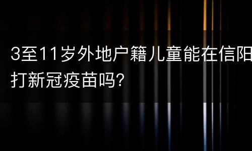 3至11岁外地户籍儿童能在信阳打新冠疫苗吗？