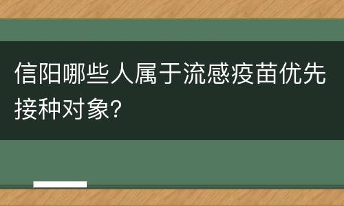 信阳哪些人属于流感疫苗优先接种对象？